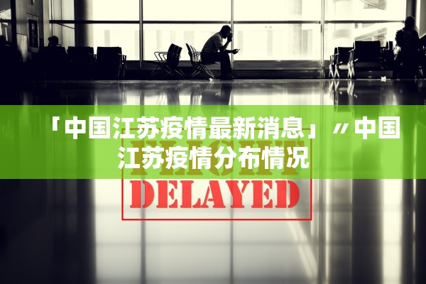 「中国江苏疫情最新消息」〃中国江苏疫情分布情况