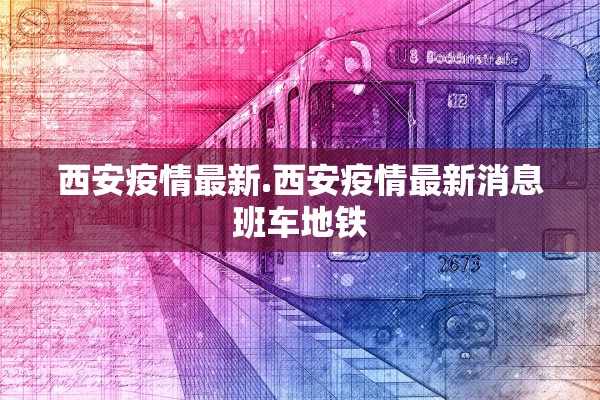 西安疫情最新.西安疫情最新消息班车地铁
