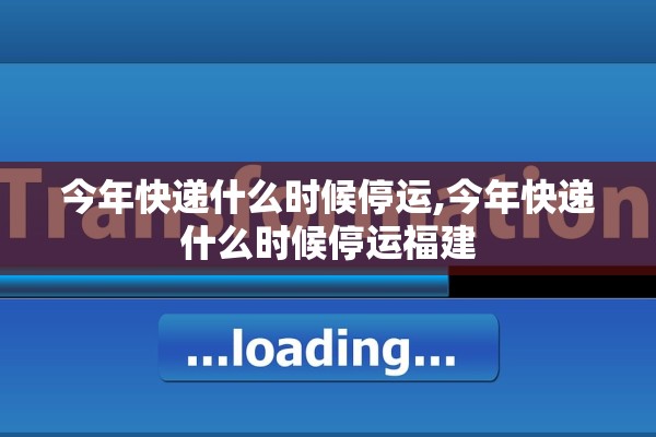 今年快递什么时候停运,今年快递什么时候停运福建