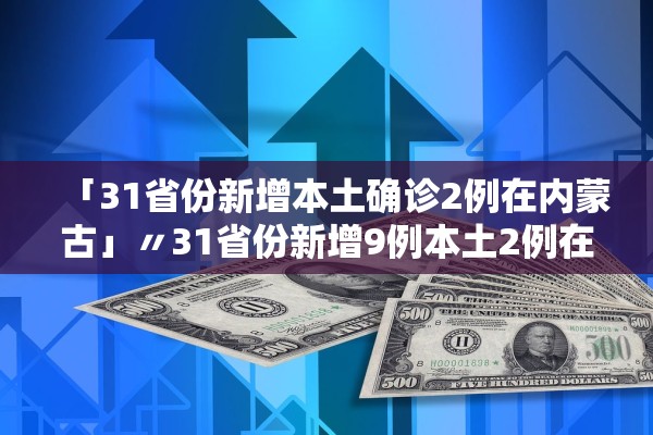 「31省份新增本土确诊2例在内蒙古」〃31省份新增9例本土2例在内蒙古