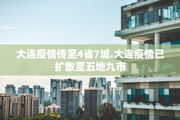 大连疫情传至4省7城.大连疫情已扩散至五地九市 大连疫情传至4省7城.大连疫情已扩散至五地九市