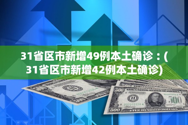 31省区市新增49例本土确诊︰(31省区市新增42例本土确诊)