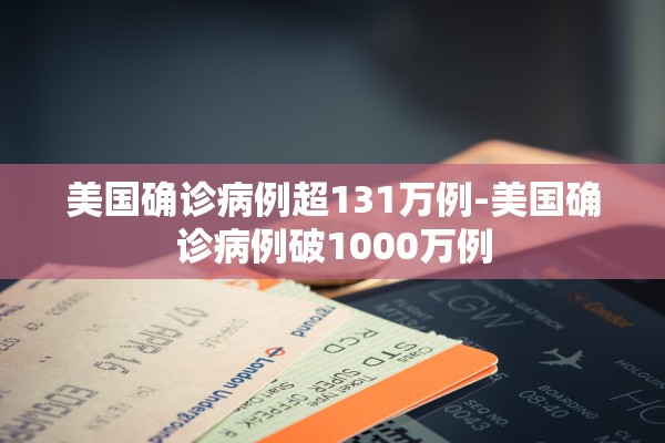 美国确诊病例超131万例-美国确诊病例破1000万例