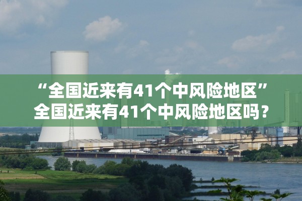 “全国近来有41个中风险地区” 全国近来有41个中风险地区吗？