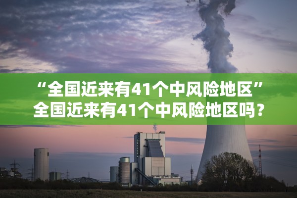 “全国近来有41个中风险地区” 全国近来有41个中风险地区吗？