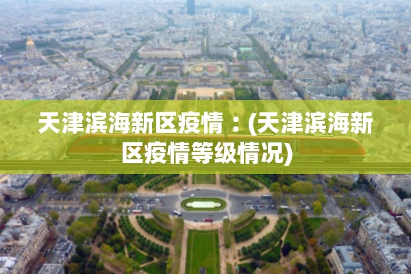 天津滨海新区疫情︰(天津滨海新区疫情等级情况)
