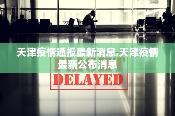 天津疫情通报最新消息.天津疫情最新公布消息