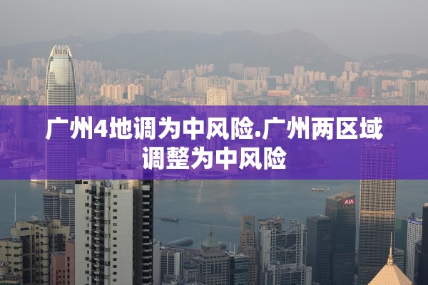 广州4地调为中风险.广州两区域调整为中风险 广州4地调为中风险.广州两区域调整为中风险