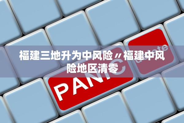 福建三地升为中风险〃福建中风险地区清零 福建三地升为中风险〃福建中风险地区清零