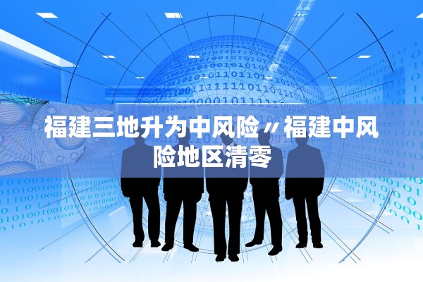 福建三地升为中风险〃福建中风险地区清零 福建三地升为中风险〃福建中风险地区清零