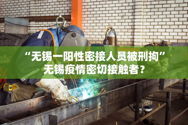 “无锡一阳性密接人员被刑拘” 无锡疫情密切接触者？