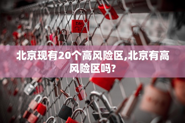 北京现有20个高风险区,北京有高风险区吗?