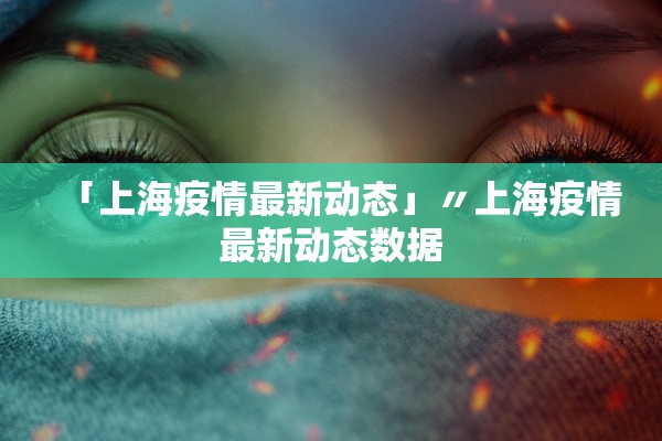 「上海疫情最新动态」〃上海疫情最新动态数据