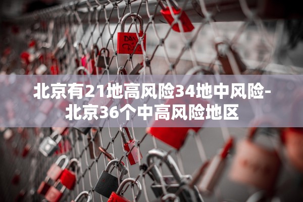北京有21地高风险34地中风险-北京36个中高风险地区