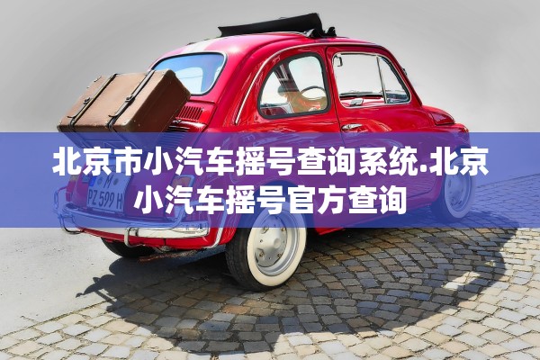 北京市小汽车摇号查询系统.北京小汽车摇号官方查询