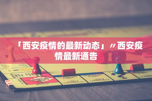 「西安疫情的最新动态」〃西安疫情最新通告 「西安疫情的最新动态」〃西安疫情最新通告