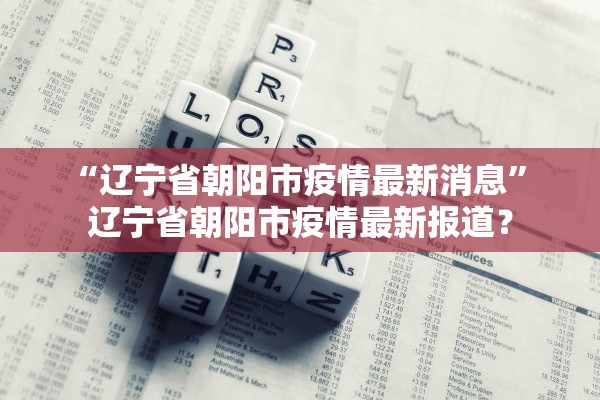 “辽宁省朝阳市疫情最新消息” 辽宁省朝阳市疫情最新报道？