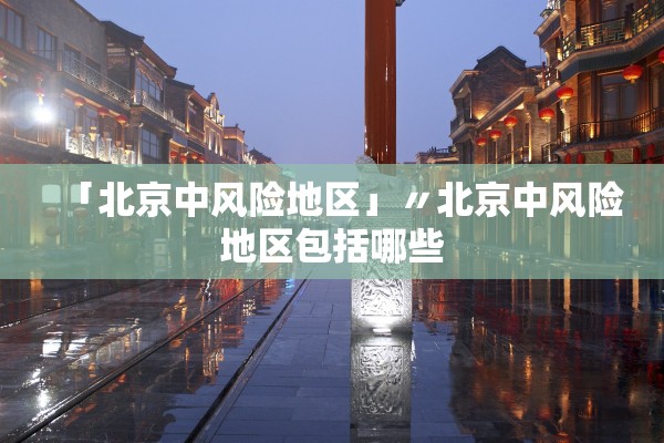 「北京中风险地区」〃北京中风险地区包括哪些