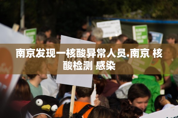 南京发现一核酸异常人员.南京 核酸检测 感染
