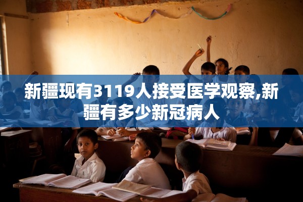 新疆现有3119人接受医学观察,新疆有多少新冠病人