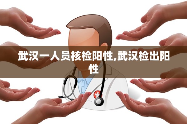 武汉一人员核检阳性,武汉检出阳性 武汉一人员核检阳性,武汉检出阳性