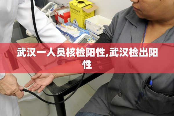 武汉一人员核检阳性,武汉检出阳性 武汉一人员核检阳性,武汉检出阳性