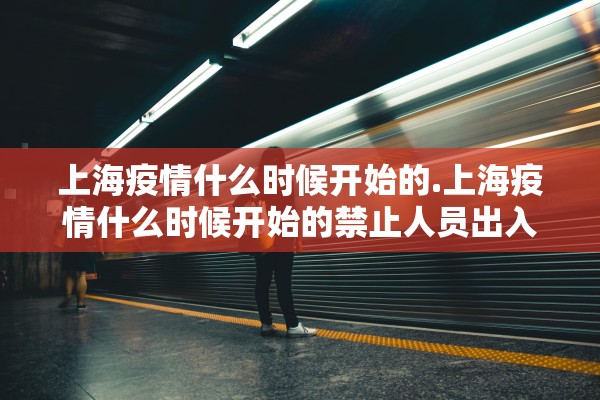 上海疫情什么时候开始的.上海疫情什么时候开始的禁止人员出入的