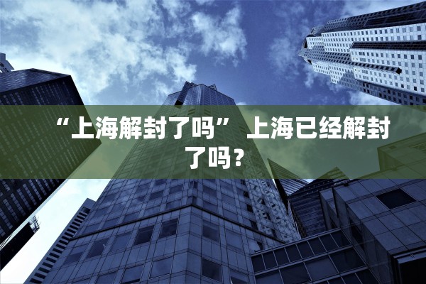 “上海解封了吗” 上海已经解封了吗？