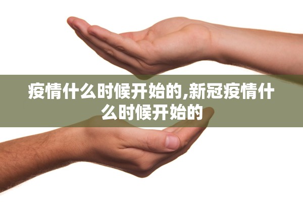 疫情什么时候开始的,新冠疫情什么时候开始的