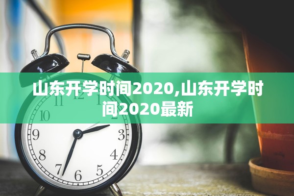 山东开学时间2020,山东开学时间2020最新 山东开学时间2020,山东开学时间2020最新