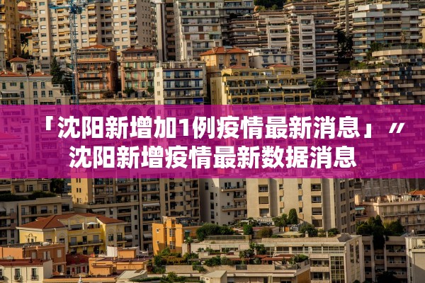 「沈阳新增加1例疫情最新消息」〃沈阳新增疫情最新数据消息 「沈阳新增加1例疫情最新消息」〃沈阳新增疫情最新数据消息