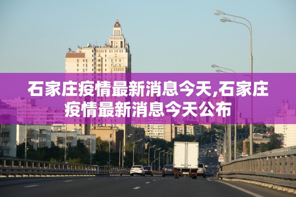 石家庄疫情最新消息今天,石家庄疫情最新消息今天公布