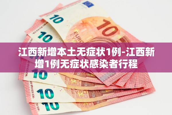 江西新增本土无症状1例-江西新增1例无症状感染者行程 江西新增本土无症状1例-江西新增1例无症状感染者行程