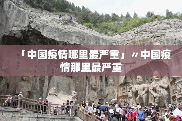 「中国疫情哪里最严重」〃中国疫情那里最严重