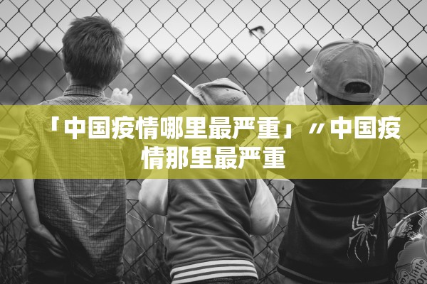 「中国疫情哪里最严重」〃中国疫情那里最严重