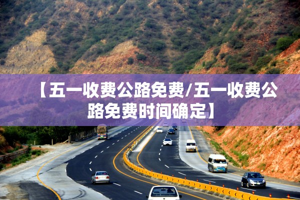 【五一收费公路免费/五一收费公路免费时间确定】