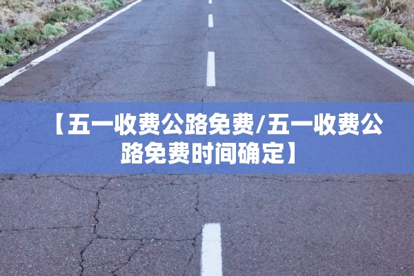 【五一收费公路免费/五一收费公路免费时间确定】