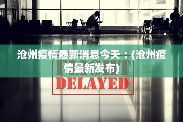 沧州疫情最新消息今天︰(沧州疫情最新发布) 沧州疫情最新消息今天︰(沧州疫情最新发布)