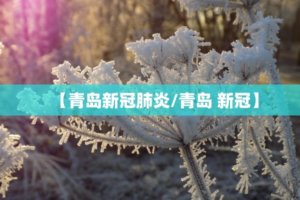 【青岛新冠肺炎/青岛 新冠】 【青岛新冠肺炎/青岛 新冠】