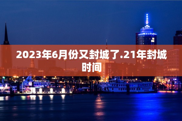 2023年6月份又封城了.21年封城时间