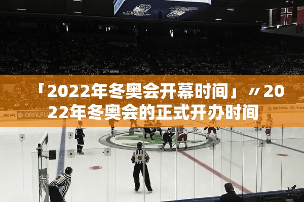 「2022年冬奥会开幕时间」〃2022年冬奥会的正式开办时间