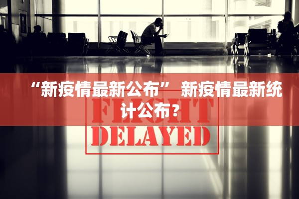 “新疫情最新公布” 新疫情最新统计公布？