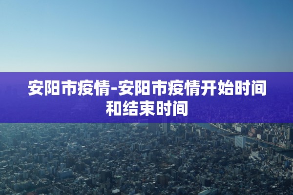 安阳市疫情-安阳市疫情开始时间和结束时间