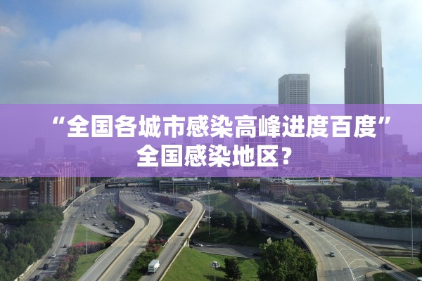 “全国各城市感染高峰进度百度	” 全国感染地区？
