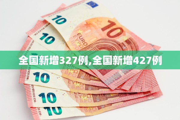 全国新增327例,全国新增427例 全国新增327例,全国新增427例
