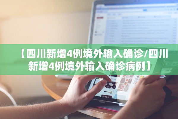 【四川新增4例境外输入确诊/四川新增4例境外输入确诊病例】 【四川新增4例境外输入确诊/四川新增4例境外输入确诊病例】