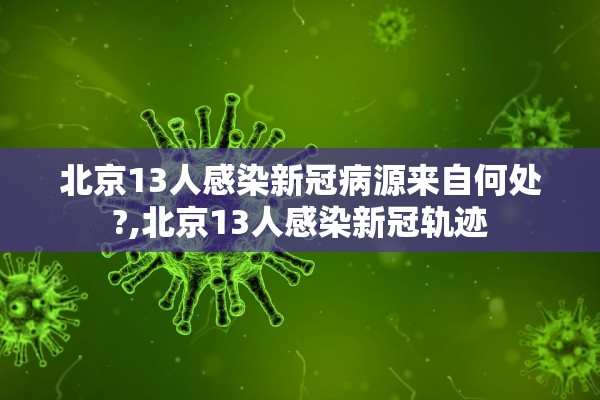 北京13人感染新冠病源来自何处?,北京13人感染新冠轨迹