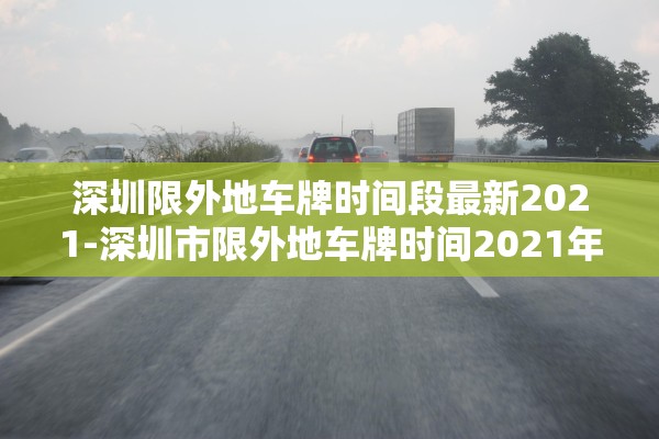 深圳限外地车牌时间段最新2021-深圳市限外地车牌时间2021年