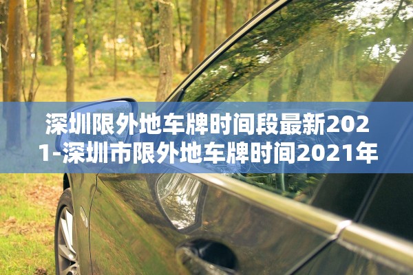 深圳限外地车牌时间段最新2021-深圳市限外地车牌时间2021年