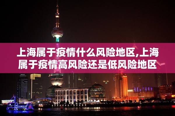 上海属于疫情什么风险地区,上海属于疫情高风险还是低风险地区